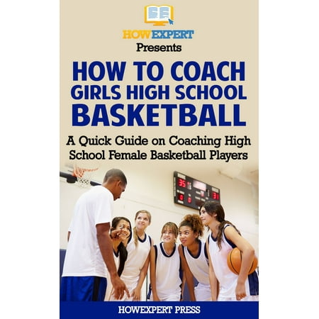 How To Coach Girls' High School Basketball: A Quick Guide on Coaching High School Female Basketball Players -