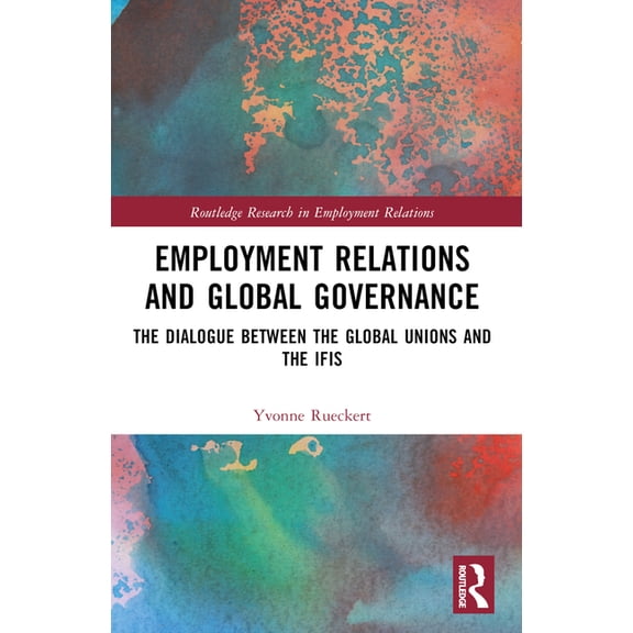 Routledge Research in Employment Relatio Employment Relations and Global Governance: The Dialogue between the Global Unions and the IFIs, (Paperback)