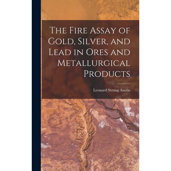 The Fire Assay of Gold, Silver, and Lead in Ores and Metallurgical Products, (Hardcover)