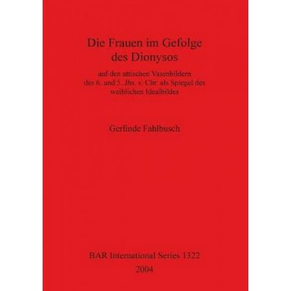 Die Frauen Im Gefolge Des Dionysos: auf den attischen Vasenbildern des 6. und 5. Jhs. v. Chr. als Spiegel des weiblichen Idealbildes (British Archaeological Reports International Series) [German]