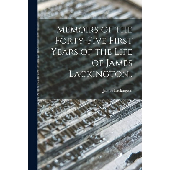 Memoirs of the Forty-five First Years of the Life of James Lackington.. (Paperback)