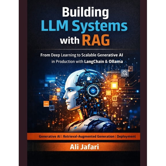 Building LLM Systems with RAG: From Deep Learning to Scalable Generative AI in Production with LangChain and Ollama, (Paperback)