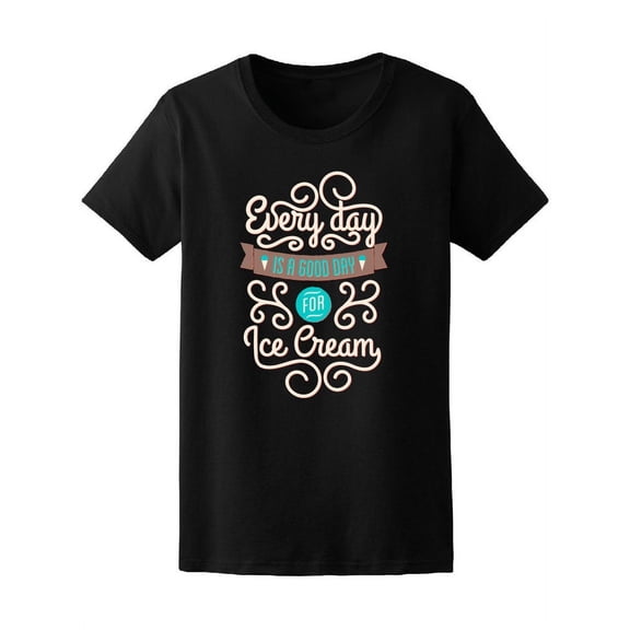 Everyday's A Good Day 4 Icecream T-Shirt Women -Image by Shutterstock, Female Medium