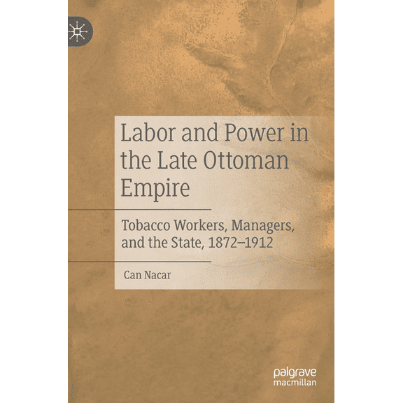 Labor and Power in the Late Ottoman Empire: Tobacco Workers, Managers, and the State, 1872-1912, (Hardcover)