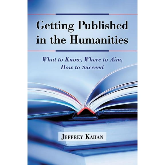 Getting Published in the Humanities: What to Know, Where to Aim, How to Succeed, (Paperback)