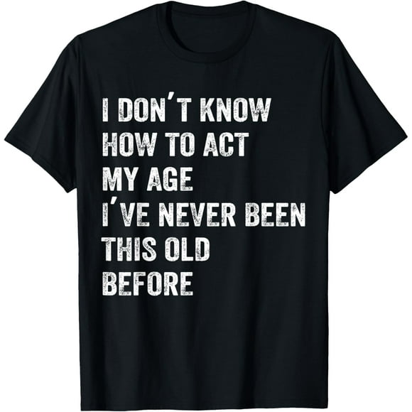 Je Ne Sais Pas Comment Agir Mon Âge Je n'Ai Jamais Été Aussi Vieille avant T-Shirt