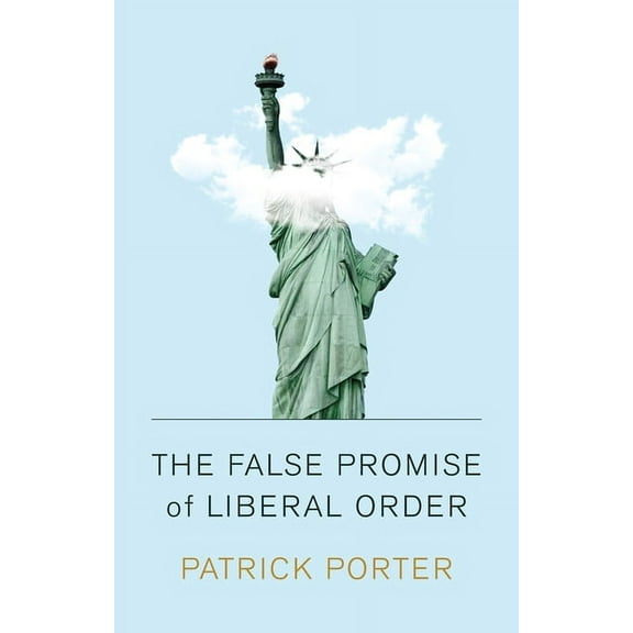 The False Promise of Liberal Order: Nostalgia, Delusion and the Rise of Trump, (Paperback)