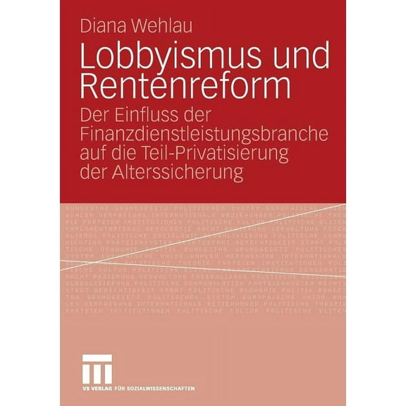 Lobbyismus Und Rentenreform: Der Einfluss Der Finanzdienstleistungsbranche Auf Die Teil-Privatisierung Der Alterssicheru, (Paperback)