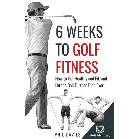 6 Weeks To Golf Fitness: How to Get Healthy And Fit, And Hit The Ball Further Than Ever!, (Paperback)