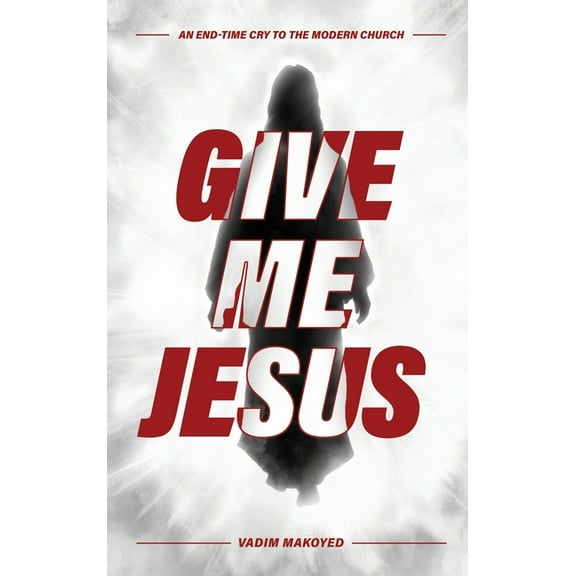 Give Me Jesus: An End-Time Cry to the Modern Church (Hardcover)