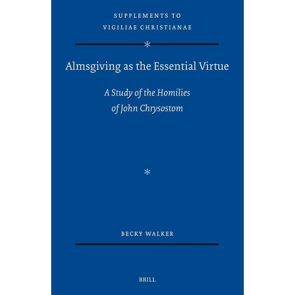 Vigiliae Christianae, Supplements Almsgiving as the Essential Virtue: A Study of the Homilies of John Chrysostom, Book 183, (Hardcover)