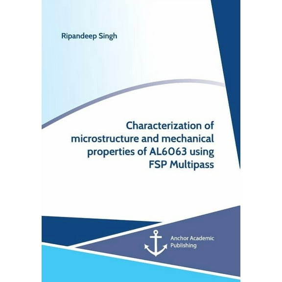 Characterization of microstructure and mechanical properties of AL6063 using FSP Multipass, (Paperback)