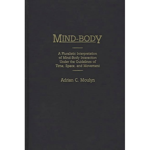 Contributions in Philosophy Mind-Body: A Pluralistic Interpretation of Mind-Body Interaction Under the Guidelines of Time, Space, and Movement, (Hardcover)