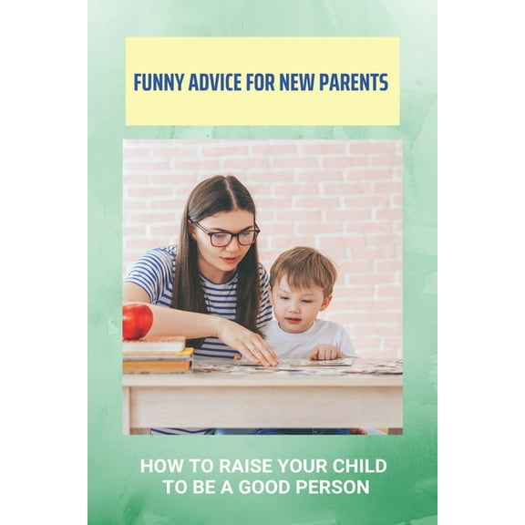 Funny Advice For New Parents: How To Raise Your Child To Be A Good Person: Funny Advice To New Parents (Paperback)