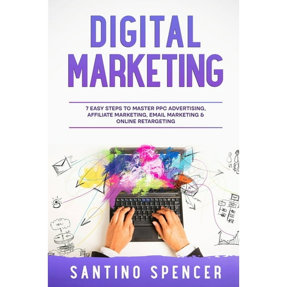 Marketing Management Digital Marketing: 7 Easy Steps to Master PPC Advertising, Affiliate Marketing, Email Marketing & Online Retargeting, Book 3, (Paperback)
