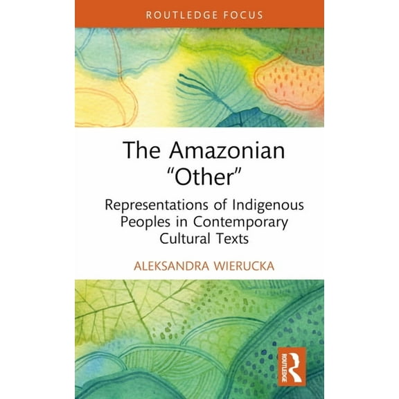 The Amazonian "Other": Representations of Indigenous Peoples in Contemporary Cultural Texts, (Hardcover)