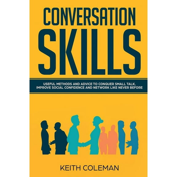 Conversation Skills: Useful Methods and Advice to Conquer Small Talk, Improve Social Confidence and Network Like Never B, (Paperback)