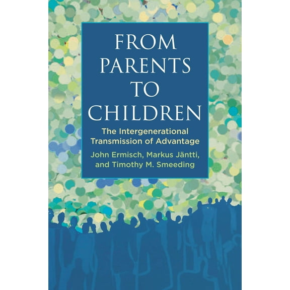 From Parents to Children : The Intergenerational Transmission of Advantage (Paperback)