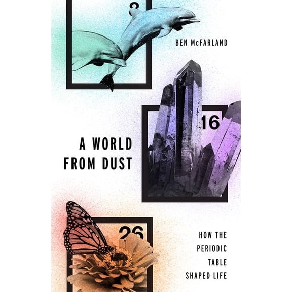 World from Dust: How the Periodic Table Shaped Life, (Hardcover)