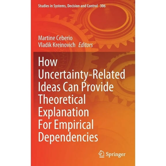 Studies in Systems, Decision and Control How Uncertainty-Related Ideas Can Provide Theoretical Explanation for Empirical Dependencies, Book 306, (Hardcover)