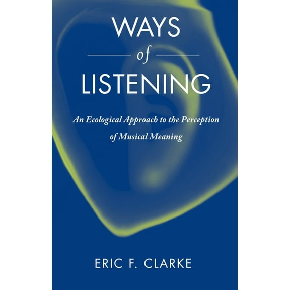 Ways of Listening: An Ecological Approach to the Perception of Musical Meaning, (Paperback)