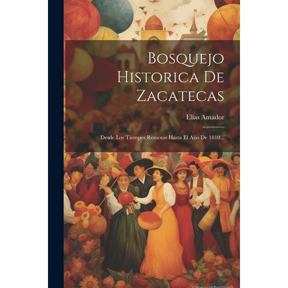 Bosquejo Historica De Zacatecas: Desde Los Tiempos Remotos Hasta El Año De 1810... (Paperback)