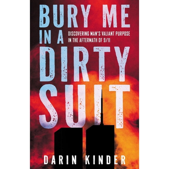 Bury Me in a Dirty Suit: Discovering Man's Valiant Purpose in the Aftermath of 9/11, (Paperback)