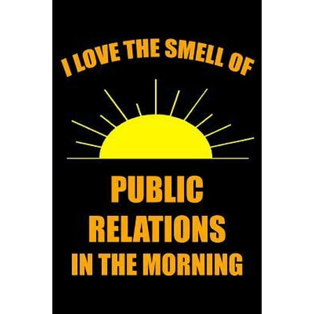 I Love the Smell of Public Relations in the Morning: Ruled, Blank Lined Matte Journal 6�9 120 pages, Funny Gag Witty Slogan Planner, Organizer for Sch Paperback