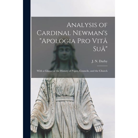 Analysis of Cardinal Newman's "Apologia pro Vitâ Suâ" : With a Glance at the History of Popes, Councils, and the Church (Paperback)