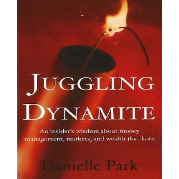 Juggling Dynamite: An insider's wisdom about money management, markets, and wealth that lasts