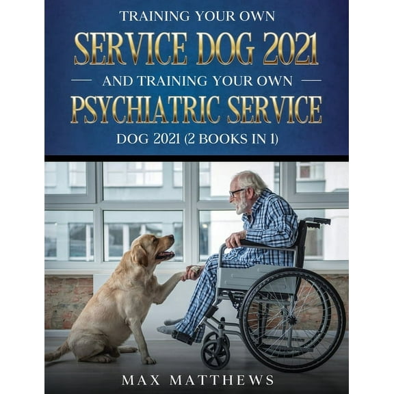 Training Your Own Service Dog AND Training Your Own Psychiatric Service Dog 2021: (2 Books IN 1), (Paperback)