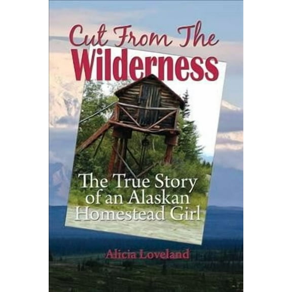 Cut From The Wilderness: The True Story of an Alaskan Homestead Girl (Paperback)