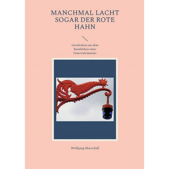 Manchmal lacht sogar der rote Hahn: Geschichten aus dem Berufsleben eines Feuerwehrmannes (Paperback)
