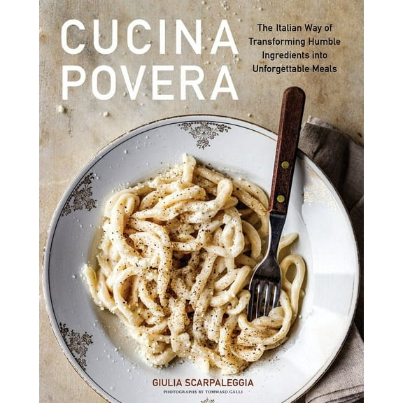 Cucina Povera: The Italian Way of Transforming Humble Ingredients Into Unforgettable Meals, (Hardcover)