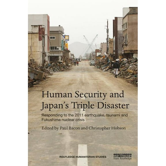 Routledge Humanitarian Studies Human Security and Japan's Triple Disaster: Responding to the 2011 earthquake, tsunami and Fukushima nuclear crisis, (Hardcover)