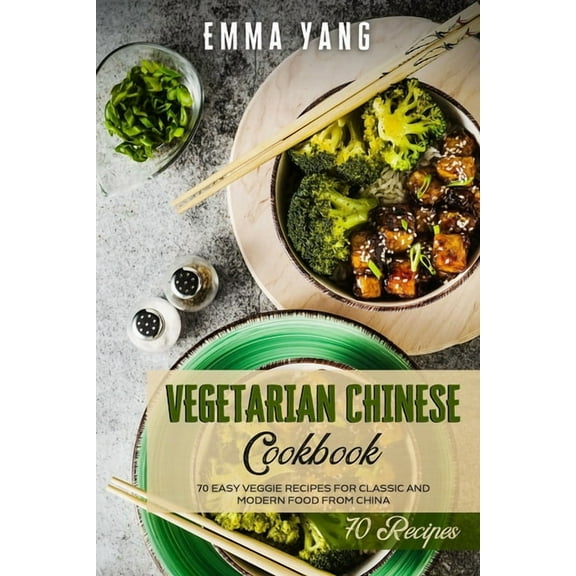 Vegetarian Chinese Cookbook: 70 Easy Veggie Recipes For Classic And Modern Food From China (Paperback) by Emma Yang