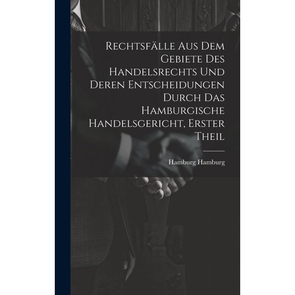 Rechtsfälle aus dem Gebiete des Handelsrechts und deren Entscheidungen durch das Hamburgische Handelsgericht, Erster Theil (Hardcover)
