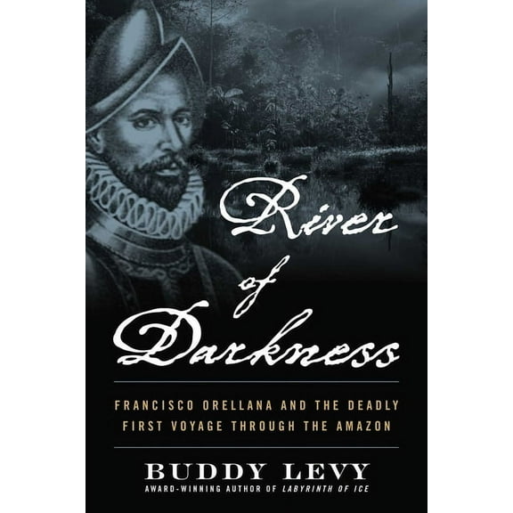 River of Darkness: Francisco Orellana and the Deadly First Voyage Through the Amazon, (Paperback)