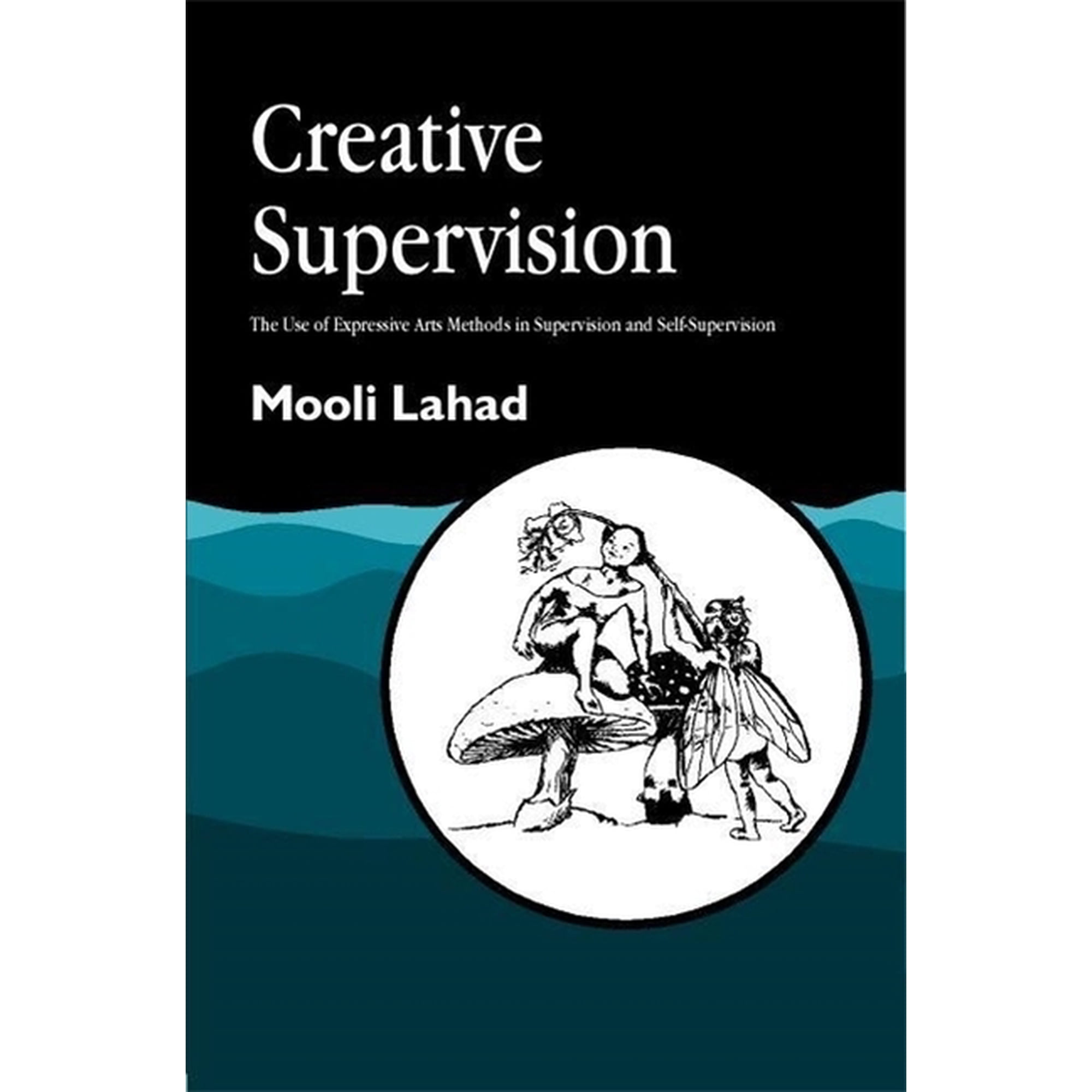 Arts Therapies Creative Supervision: The Use of Expressive Arts Methods in Supervision and Self-Supervision (Paperback)