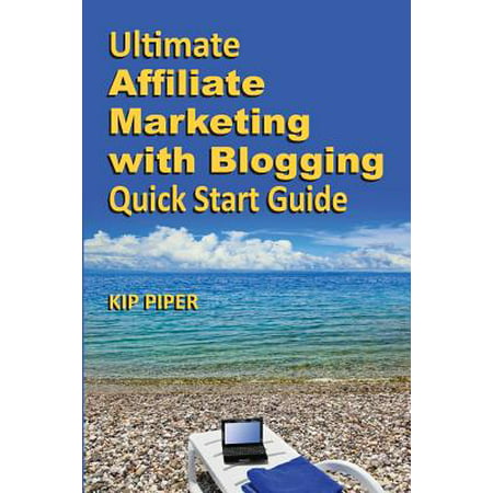 Ultimate Affiliate Marketing with Blogging Quick Start Guide : The 