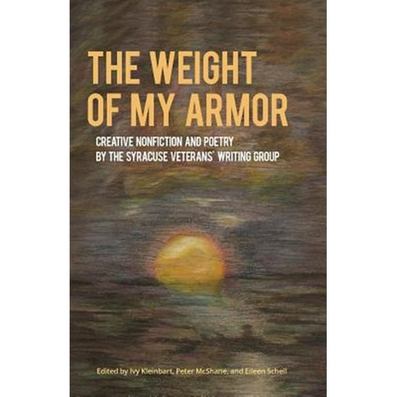 The Weight of My Armor: Creative Nonfiction and Poetry by the Syracuse Veterans' Writing Group