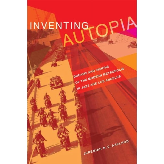 Inventing Autopia : Dreams and Visions of the Modern Metropolis in Jazz Age Los Angeles (Edition 1) (Paperback)