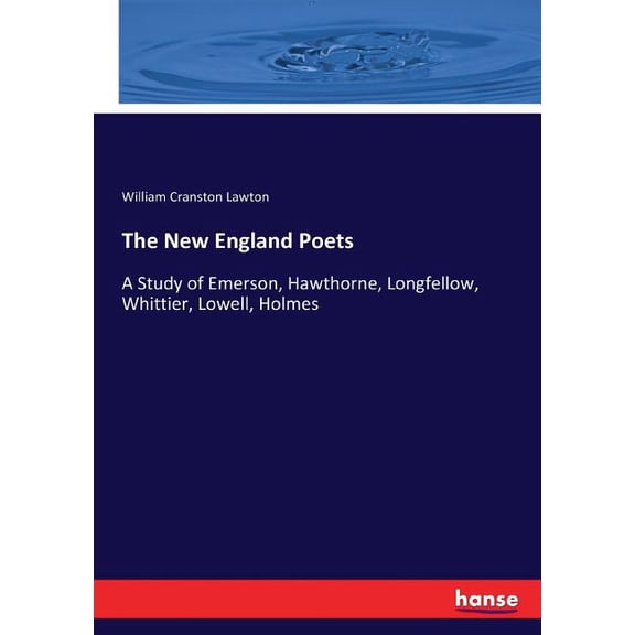 The New England Poets: A Study of Emerson, Hawthorne, Longfellow, Whittier, Lowell, Holmes, (Paperback)