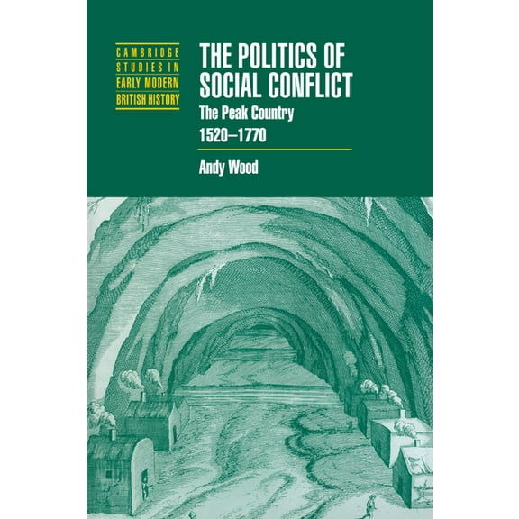 Cambridge Studies in Early Modern Britis The Politics of Social Conflict: The Peak Country, 1520 1770, (Paperback)