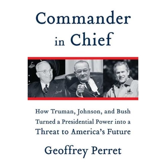 Pre-Owned Commander in Chief: How Truman, Johnson, and Bush Turned a Presidential Power Into a Threat to America's Future (Hardcover) 0374102171 9780374102173