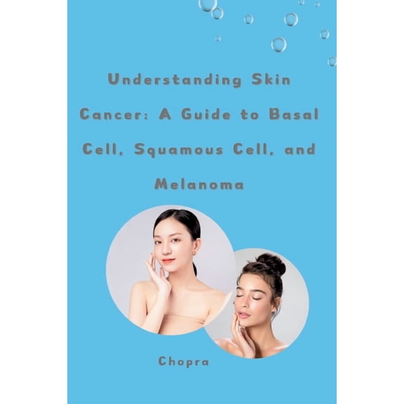 Understanding Skin Cancer: A Guide to Basal Cell, Squamous Cell, and Melanoma, (Paperback)