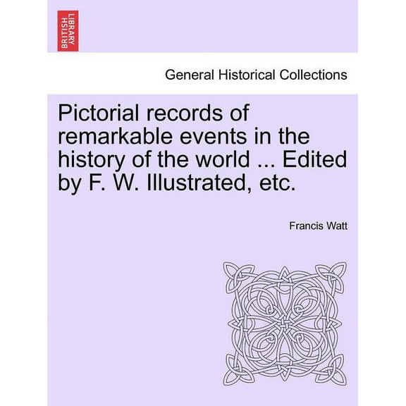 Pictorial records of remarkable events in the history of the world ... Edited by F. W. Illustrated, etc. (Paperback)