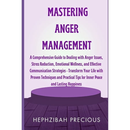 Mastering Anger Management: A Comprehensive Guide to Dealing with Anger Issues Stress Reduction Emotional Wellness & Effective Communication Strategies - Transform Your Life with Proven Techniques