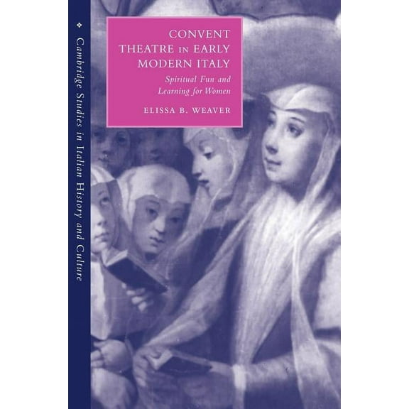 Cambridge Studies in Italian History and Convent Theatre in Early Modern Italy: Spiritual Fun and Learning for Women, (Paperback)