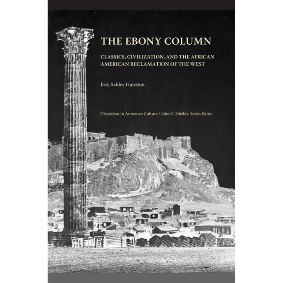 The Ebony Column: Classics, Civilization, and the African American Reclamation of the West, (Paperback)